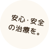 安心・安全の治療を。